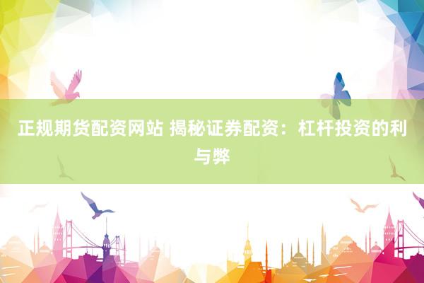 正规期货配资网站 揭秘证券配资：杠杆投资的利与弊
