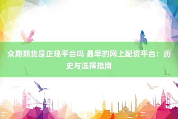 众期期货是正规平台吗 最早的网上配资平台：历史与选择指南