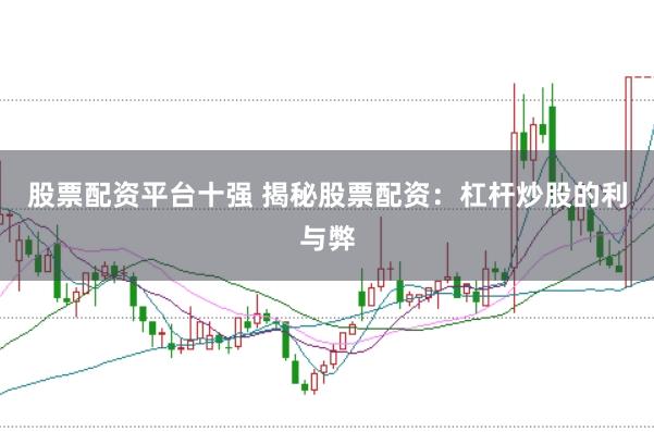 股票配资平台十强 揭秘股票配资：杠杆炒股的利与弊