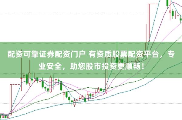配资可靠证券配资门户 有资质股票配资平台，专业安全，助您股市投资更顺畅！