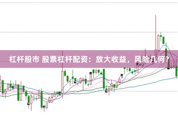 杠杆股市 股票杠杆配资：放大收益，风险几何？