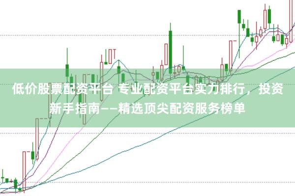 低价股票配资平台 专业配资平台实力排行，投资新手指南——精选顶尖配资服务榜单
