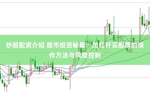 炒股配资介绍 股市投资秘籍：加杠杆买股票的操作方法与风险控制