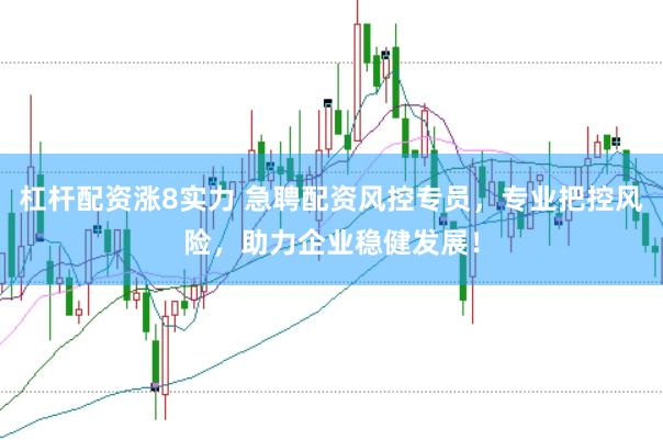 杠杆配资涨8实力 急聘配资风控专员，专业把控风险，助力企业稳健发展！