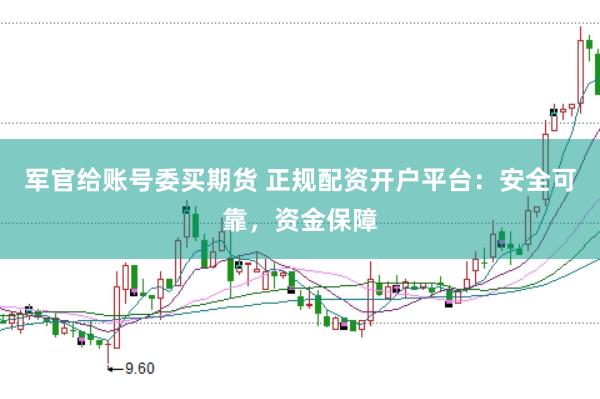 军官给账号委买期货 正规配资开户平台：安全可靠，资金保障