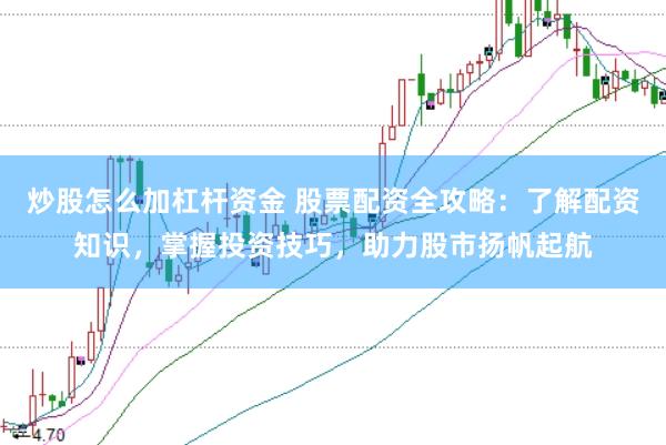 炒股怎么加杠杆资金 股票配资全攻略：了解配资知识，掌握投资技巧，助力股市扬帆起航
