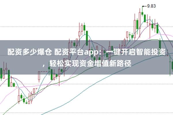 配资多少爆仓 配资平台app：一键开启智能投资，轻松实现资金增值新路径