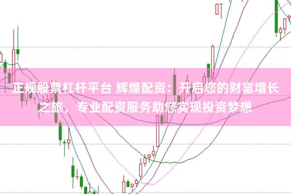正规股票杠杆平台 辉煌配资：开启您的财富增长之旅，专业配资服务助您实现投资梦想