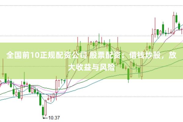 全国前10正规配资公司 股票配资：借钱炒股，放大收益与风险