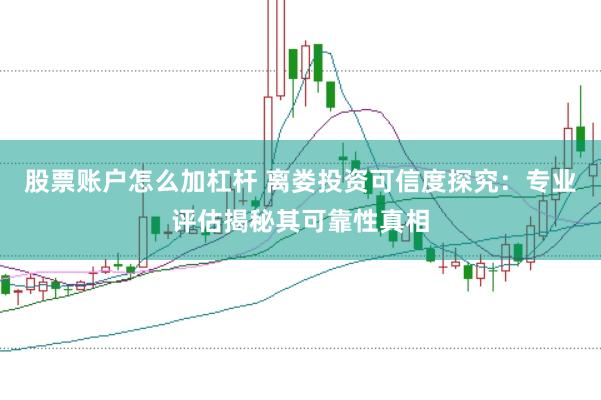 股票账户怎么加杠杆 离娄投资可信度探究：专业评估揭秘其可靠性真相