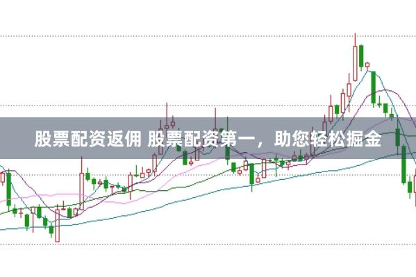 股票配资返佣 股票配资第一，助您轻松掘金