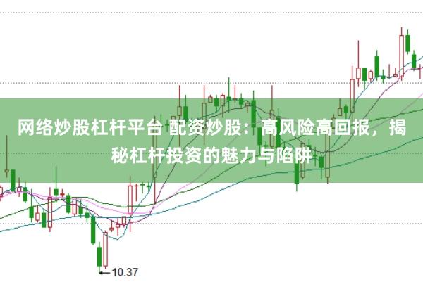 网络炒股杠杆平台 配资炒股：高风险高回报，揭秘杠杆投资的魅力与陷阱