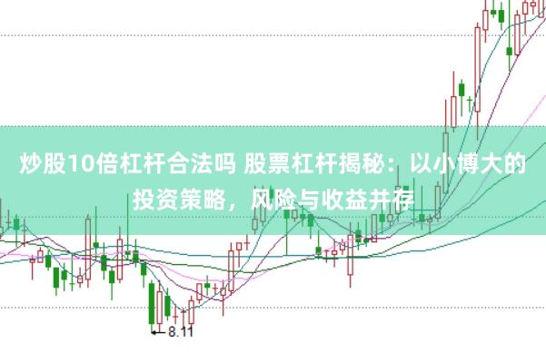 炒股10倍杠杆合法吗 股票杠杆揭秘：以小博大的投资策略，风险与收益并存