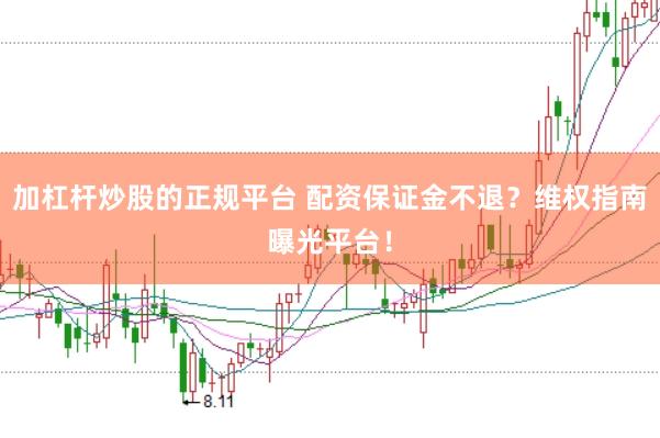 加杠杆炒股的正规平台 配资保证金不退？维权指南曝光平台！