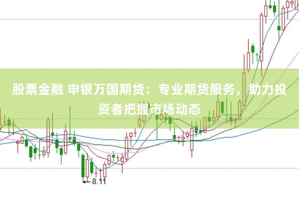 股票金融 申银万国期货：专业期货服务，助力投资者把握市场动态