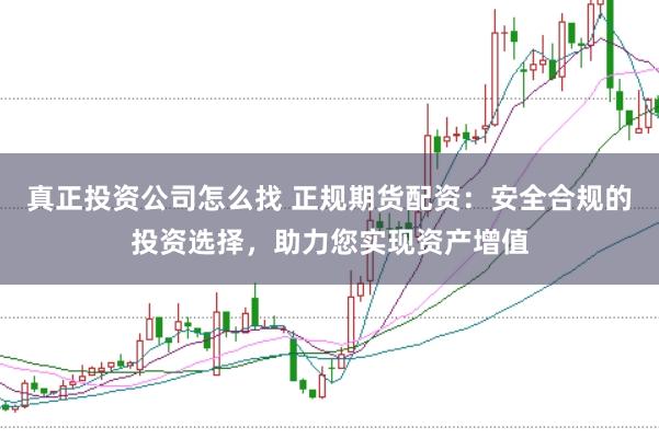 真正投资公司怎么找 正规期货配资：安全合规的投资选择，助力您实现资产增值