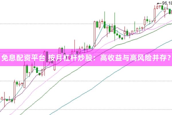 免息配资平台 按月杠杆炒股：高收益与高风险并存？