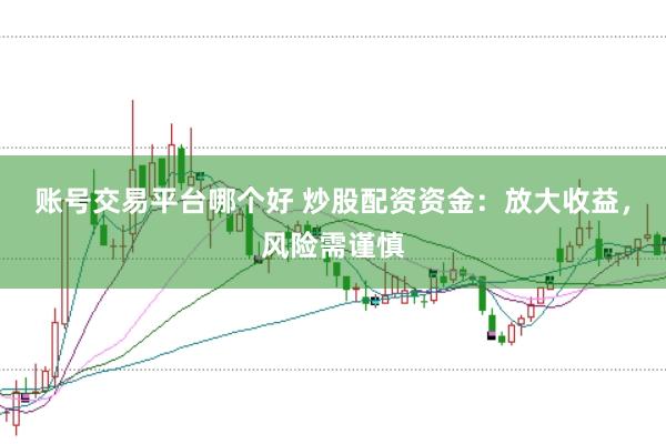 账号交易平台哪个好 炒股配资资金：放大收益，风险需谨慎