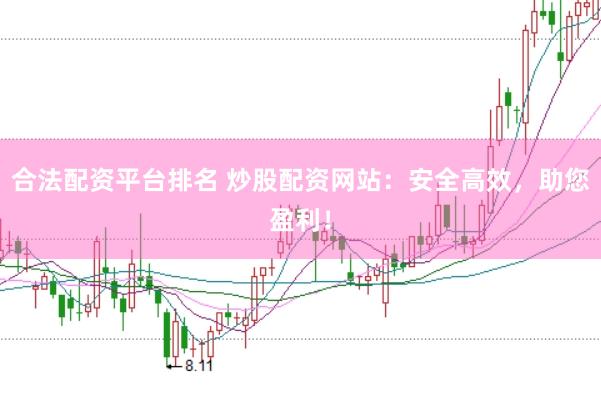 合法配资平台排名 炒股配资网站：安全高效，助您盈利！