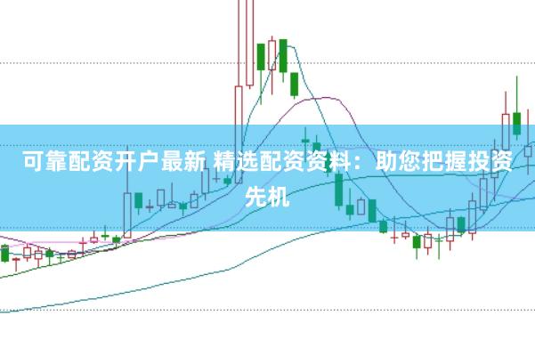 可靠配资开户最新 精选配资资料：助您把握投资先机