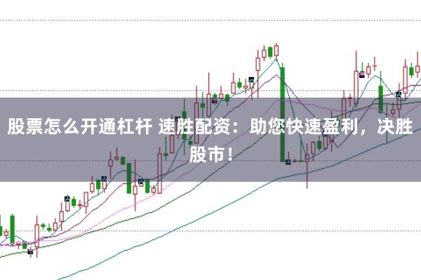 股票怎么开通杠杆 速胜配资：助您快速盈利，决胜股市！