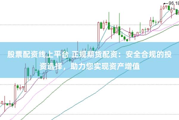 股票配资线上平台 正规期货配资：安全合规的投资选择，助力您实现资产增值