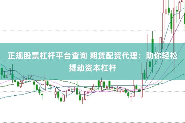 正规股票杠杆平台查询 期货配资代理：助你轻松撬动资本杠杆