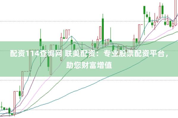 配资114查询网 联美配资：专业股票配资平台，助您财富增值
