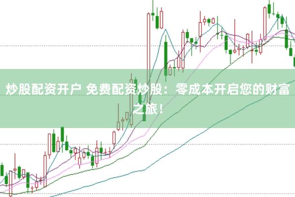 炒股配资开户 免费配资炒股：零成本开启您的财富之旅！