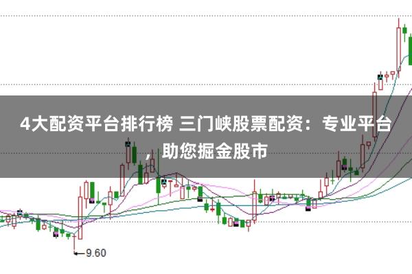 4大配资平台排行榜 三门峡股票配资：专业平台，助您掘金股市