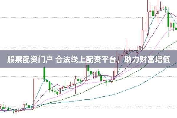 股票配资门户 合法线上配资平台，助力财富增值