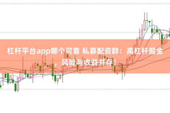 杠杆平台app哪个可靠 私募配资群：高杠杆掘金，风险与收益并存！