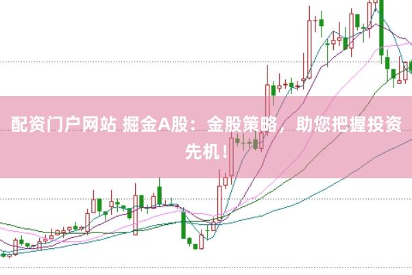 配资门户网站 掘金A股:金股策略,助您把握投资先机!