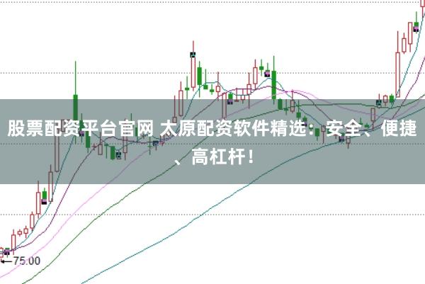 股票配资平台官网 太原配资软件精选：安全、便捷、高杠杆！