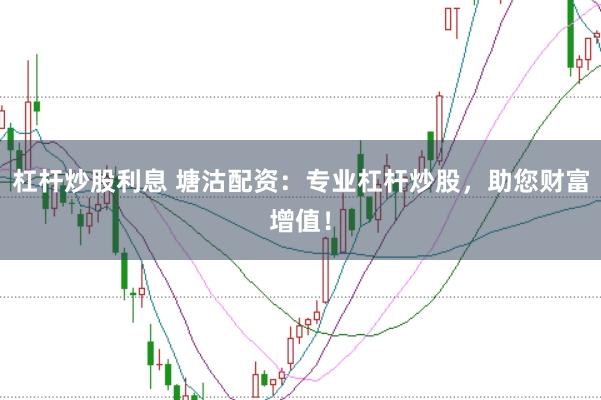 杠杆炒股利息 塘沽配资：专业杠杆炒股，助您财富增值！