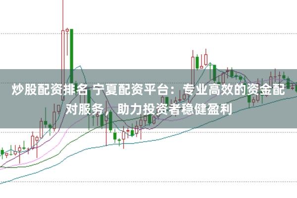 炒股配资排名 宁夏配资平台：专业高效的资金配对服务，助力投资者稳健盈利