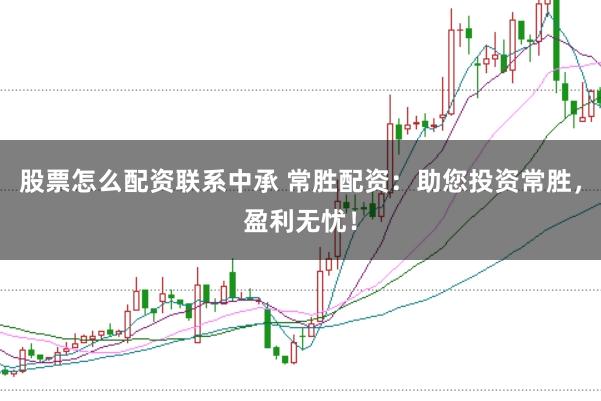 股票怎么配资联系中承 常胜配资:助您投资常胜,盈利无忧!