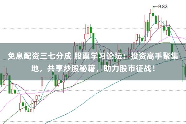 免息配资三七分成 股票学习论坛：投资高手聚集地，共享炒股秘籍，助力股市征战！