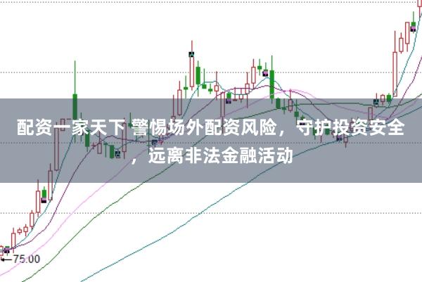 配资一家天下 警惕场外配资风险，守护投资安全，远离非法金融活动