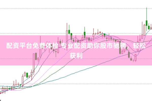 配资平台免费体检 专业配资助你股市驰骋，轻松获利