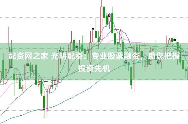 配资网之家 光明配资：专业股票融资，助您把握投资先机