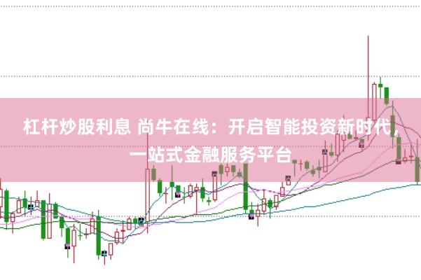 杠杆炒股利息 尚牛在线：开启智能投资新时代，一站式金融服务平台