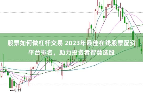 股票如何做杠杆交易 2023年最佳在线股票配资平台排名，助力投资者智慧选股