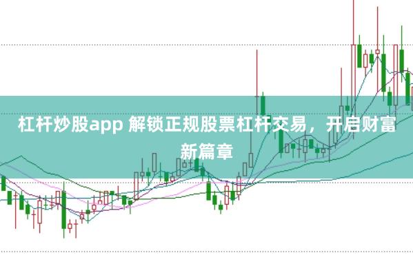 杠杆炒股app 解锁正规股票杠杆交易，开启财富新篇章