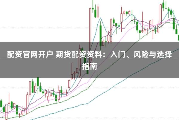 配资官网开户 期货配资资料：入门、风险与选择指南