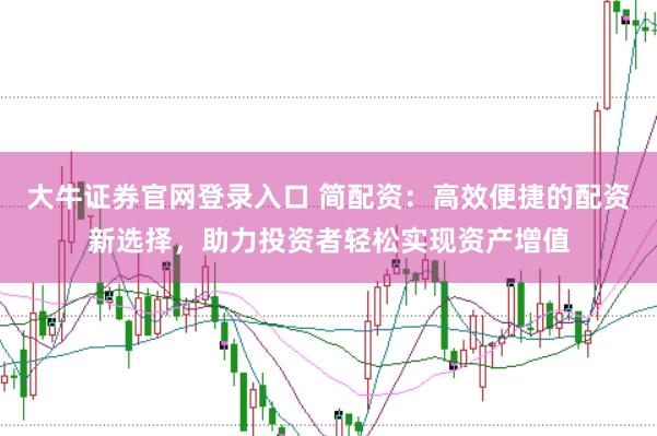 大牛证券官网登录入口 简配资：高效便捷的配资新选择，助力投资者轻松实现资产增值