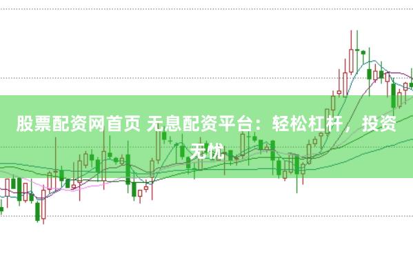 股票配资网首页 无息配资平台:轻松杠杆,投资无忧