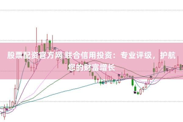 股票配资官方网 联合信用投资：专业评级，护航您的财富增长