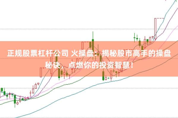 正规股票杠杆公司 火操盘：揭秘股市高手的操盘秘诀，点燃你的投资智慧！