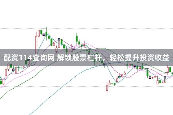 配资114查询网 解锁股票杠杆，轻松提升投资收益
